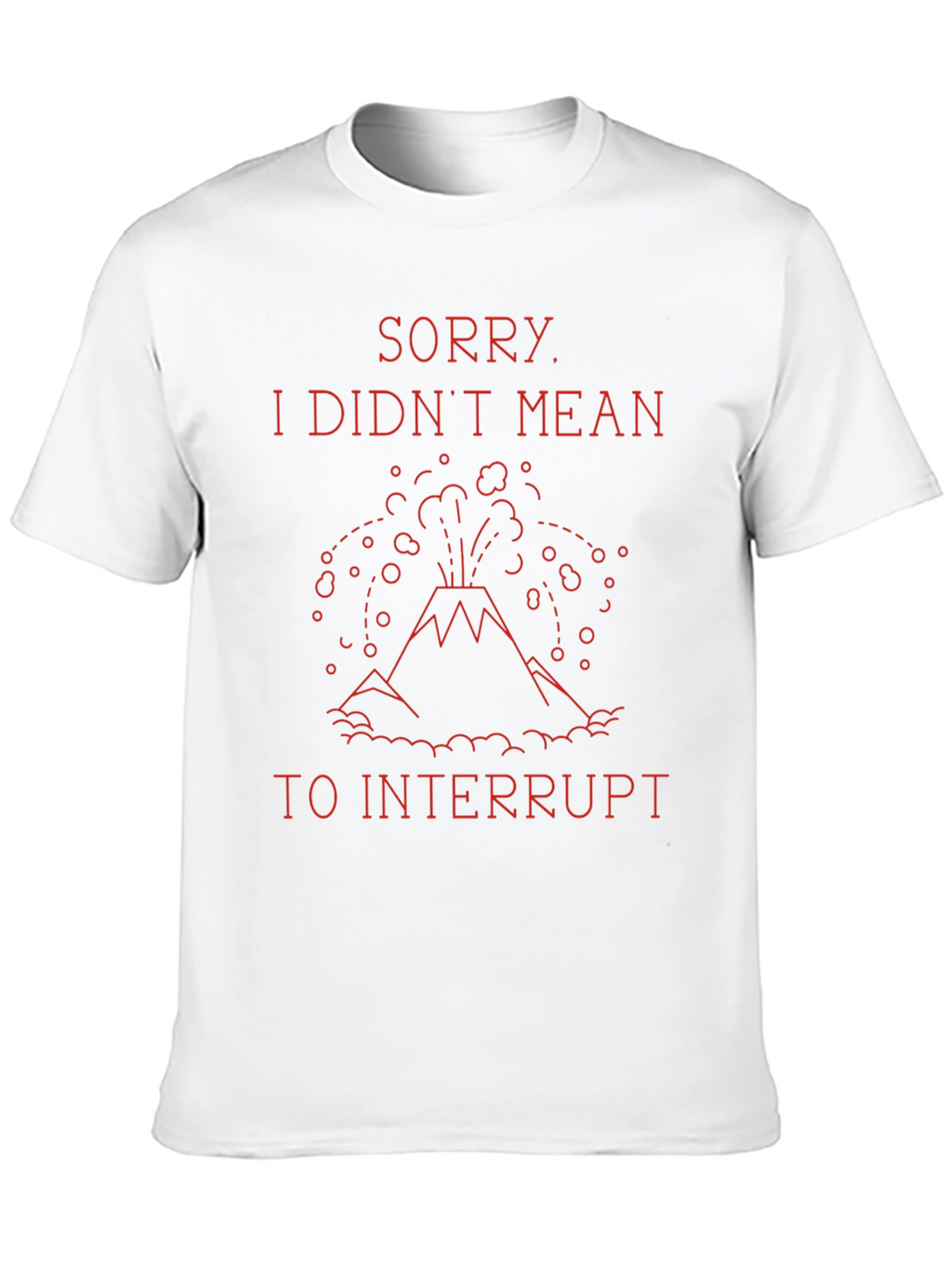 Sorry I Didnt Mean to Interrupt T-Shirt