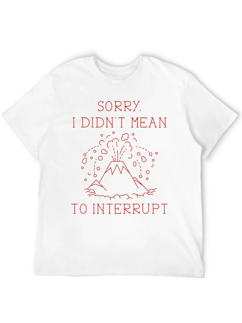 Sorry I Didnt Mean to Interrupt T-Shirt