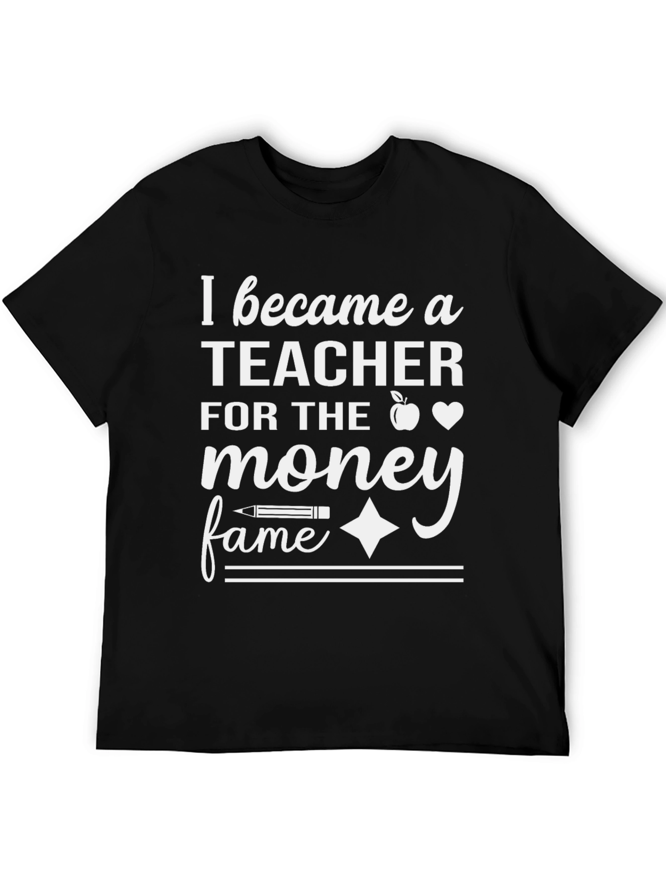 Teacher T-Shirt: I Became a Teacher for the Money and Fame
