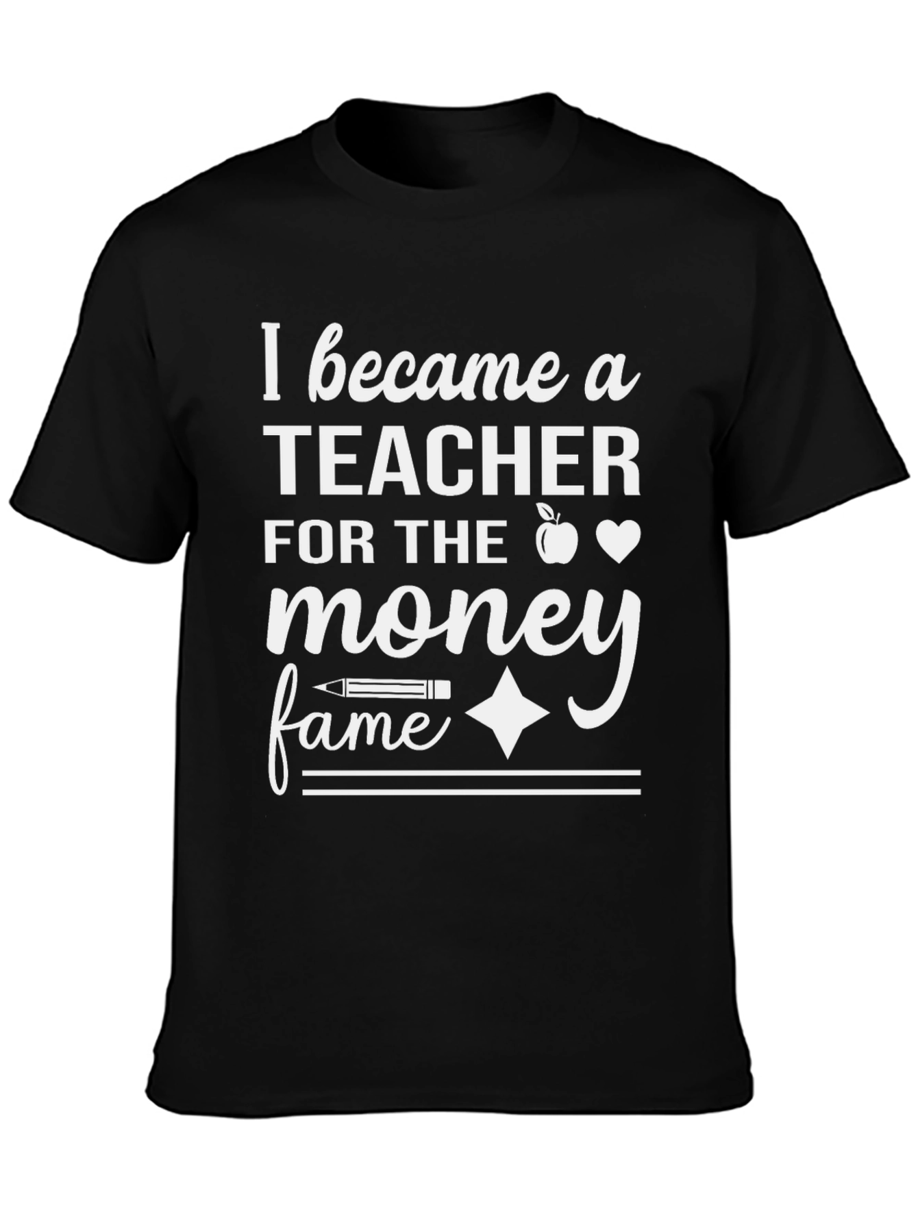 Teacher T-Shirt: I Became a Teacher for the Money and Fame