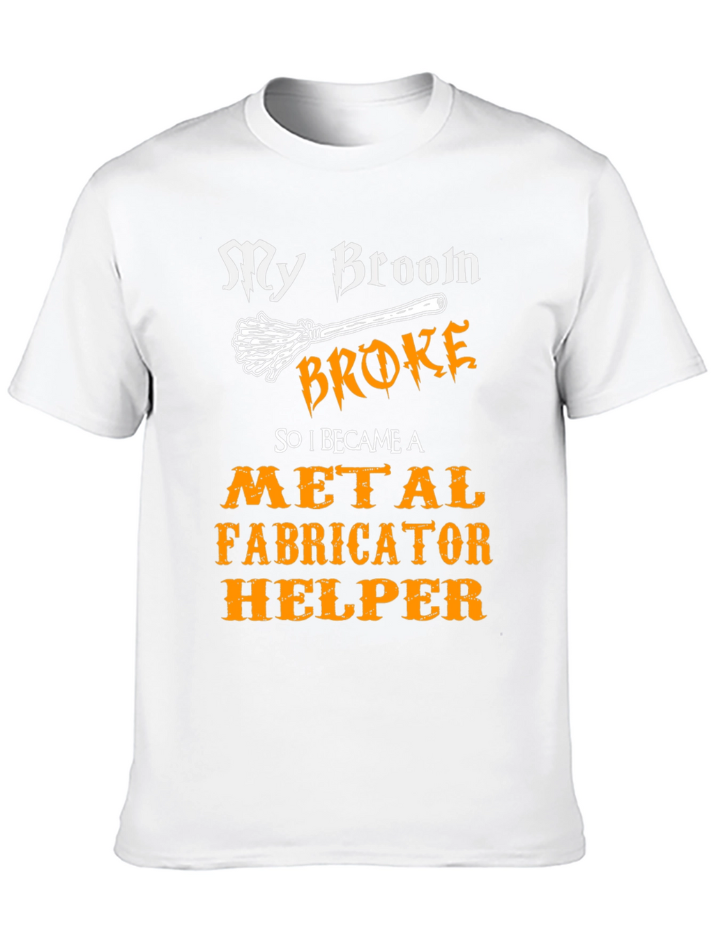 My Broom Broke Metal Fabricator Helper T-Shirt