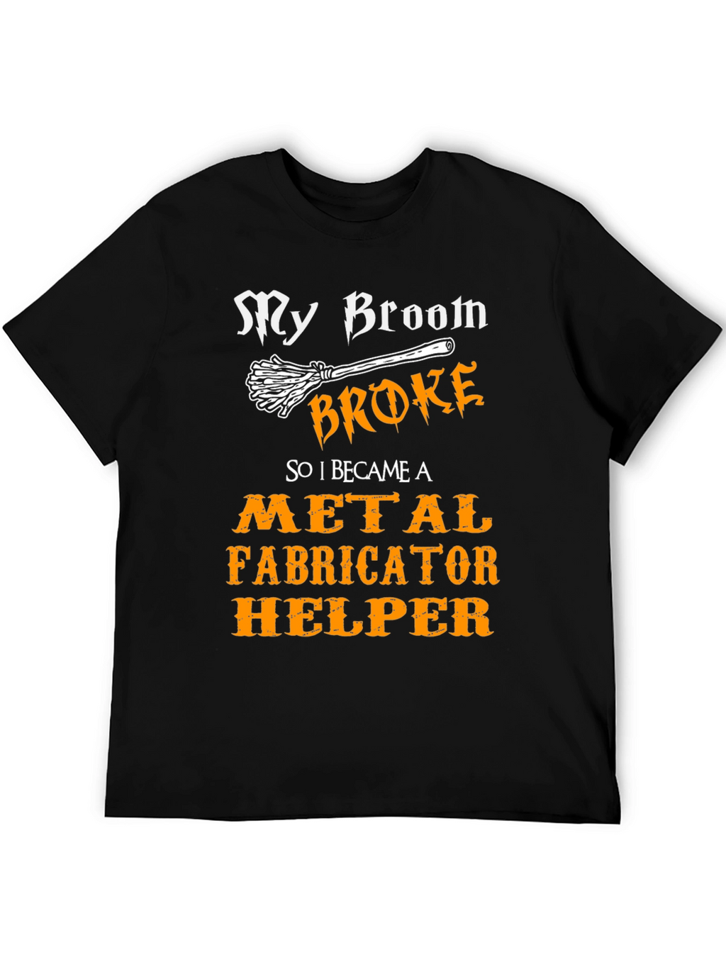 My Broom Broke Metal Fabricator Helper T-Shirt