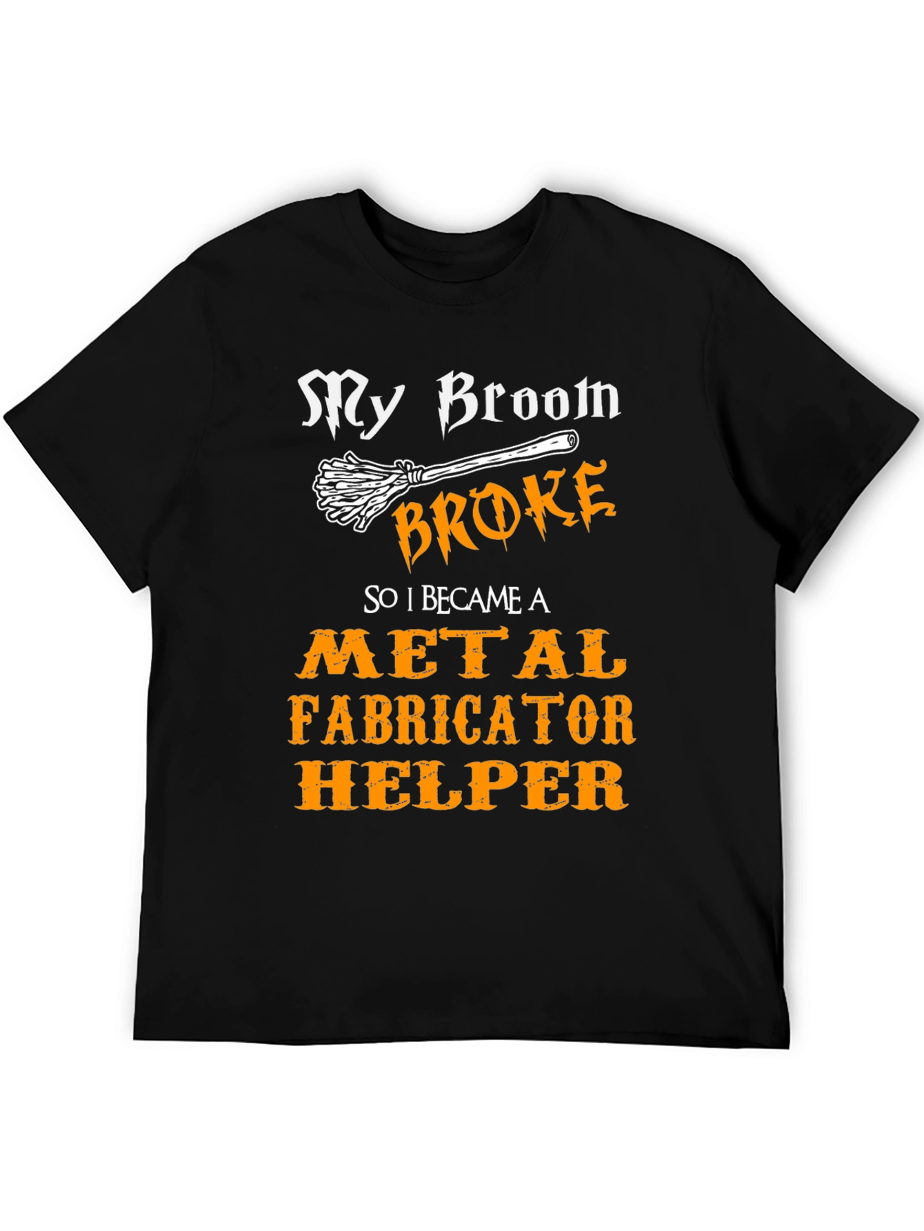My Broom Broke Metal Fabricator Helper T-Shirt