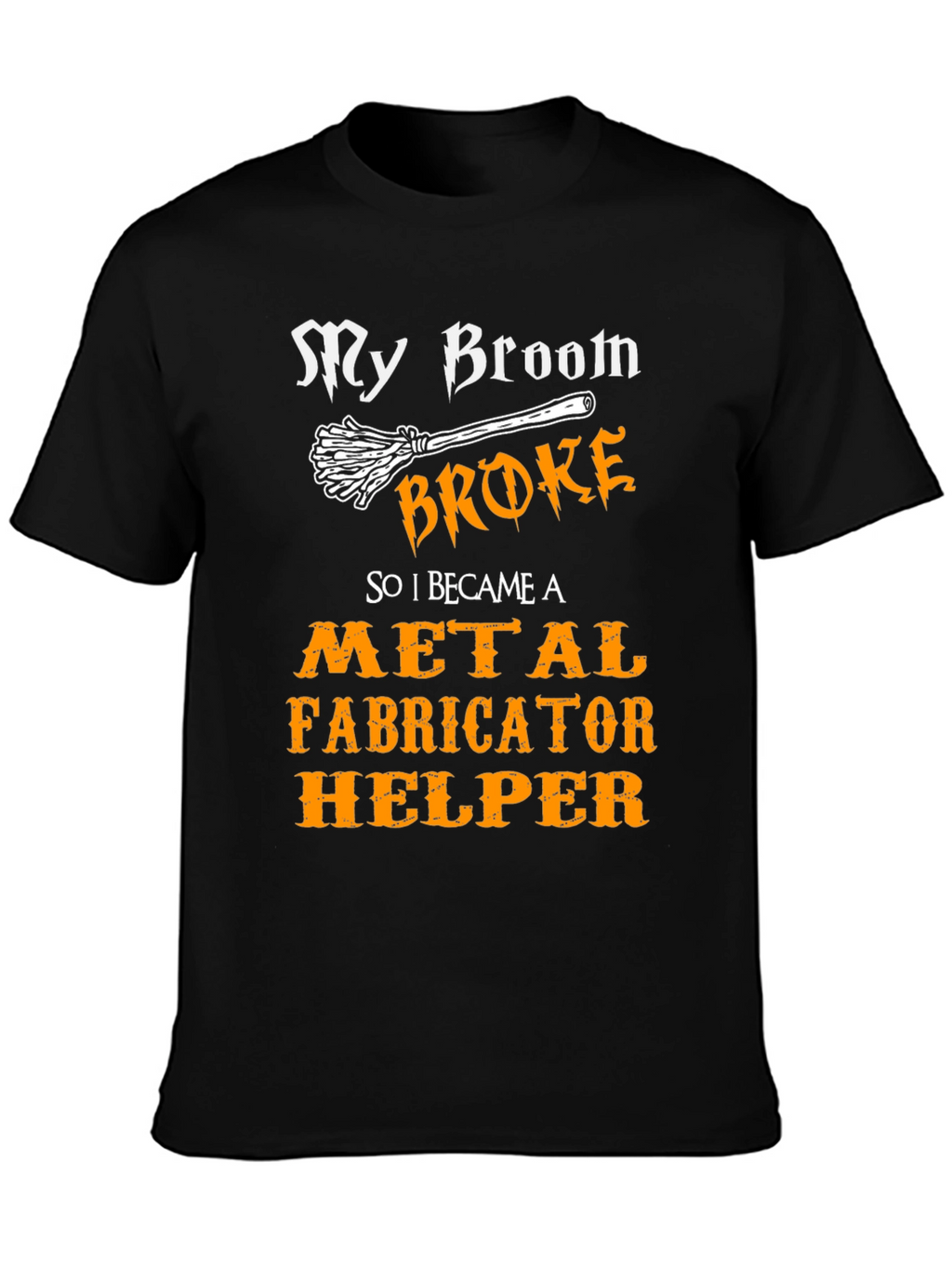 My Broom Broke Metal Fabricator Helper T-Shirt