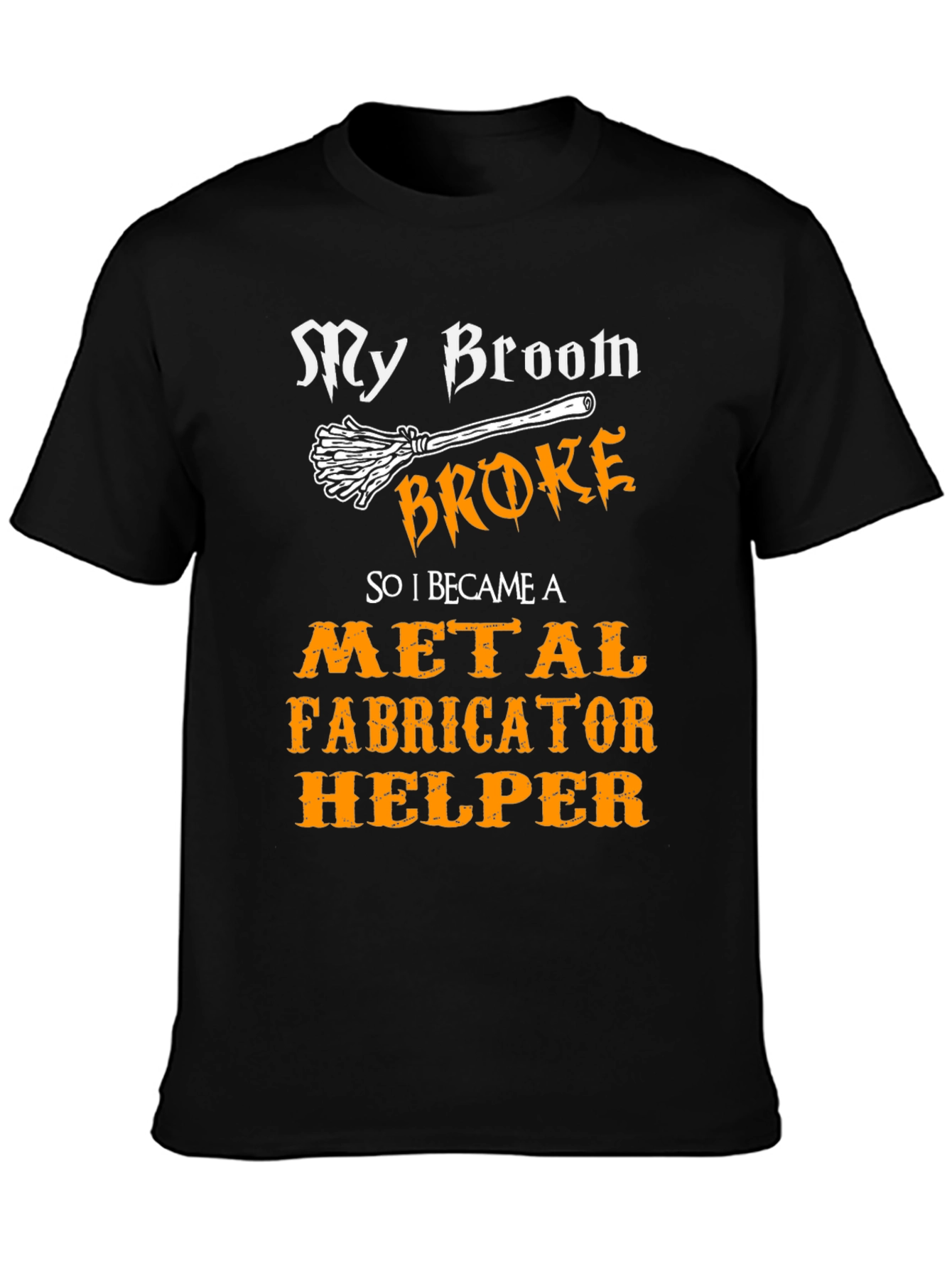 My Broom Broke Metal Fabricator Helper T-Shirt