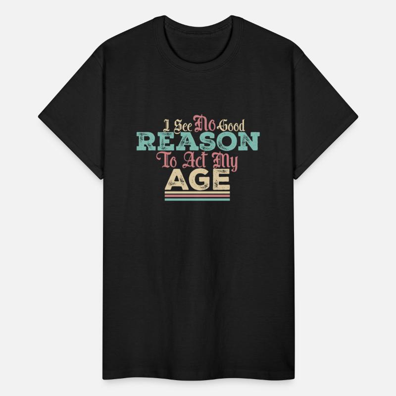 I See No Good Reason To Act My Age Funny Saying