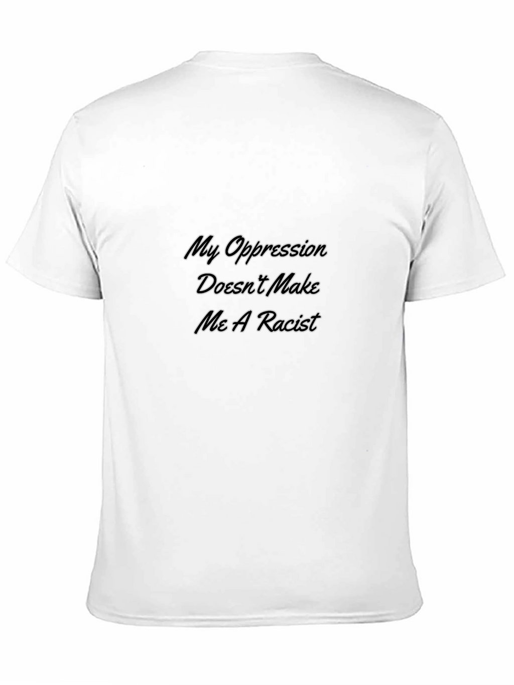 My Oppression Doesnt Make Me A Racist T-Shirt