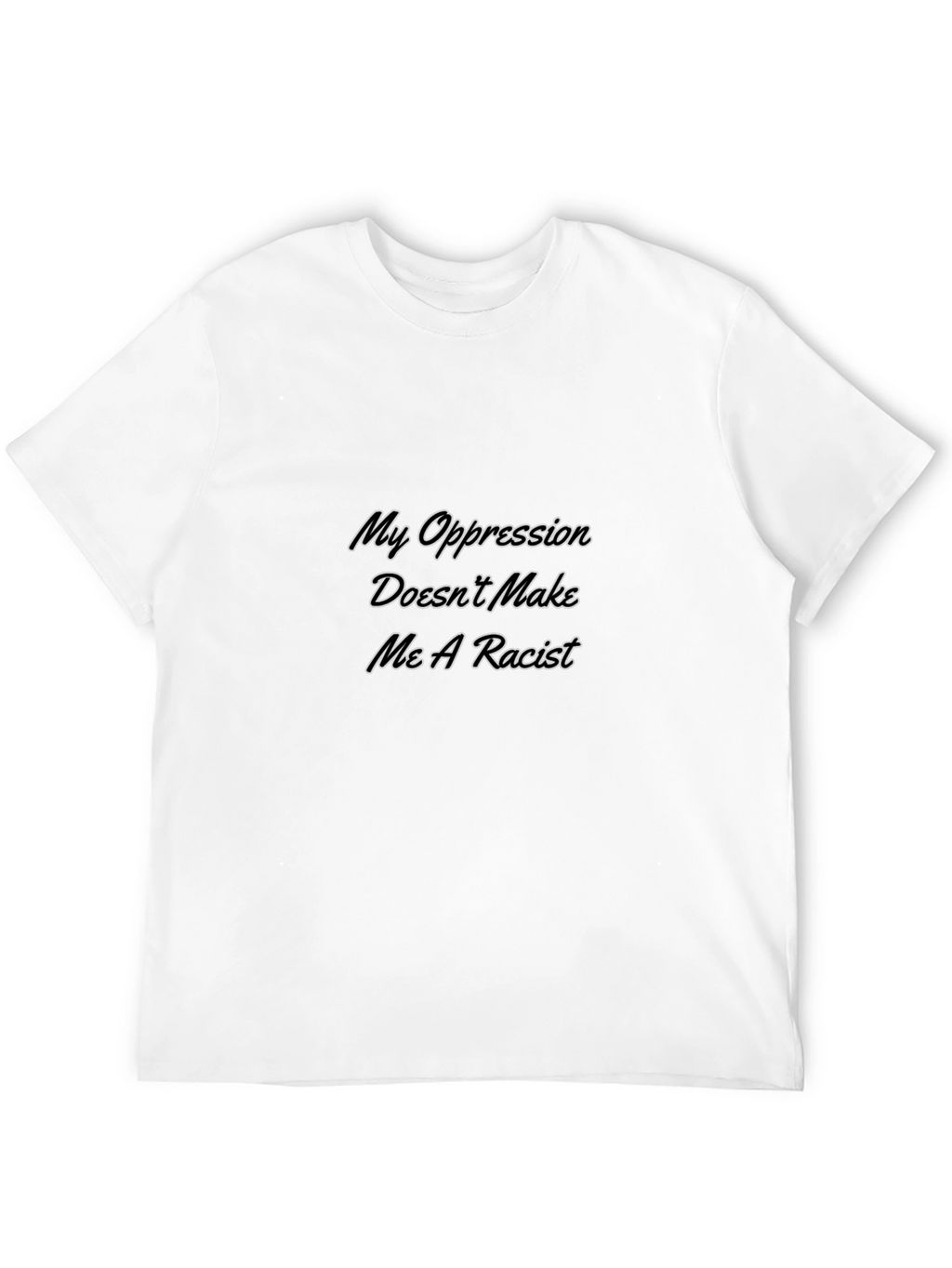 My Oppression Doesnt Make Me A Racist T-Shirt