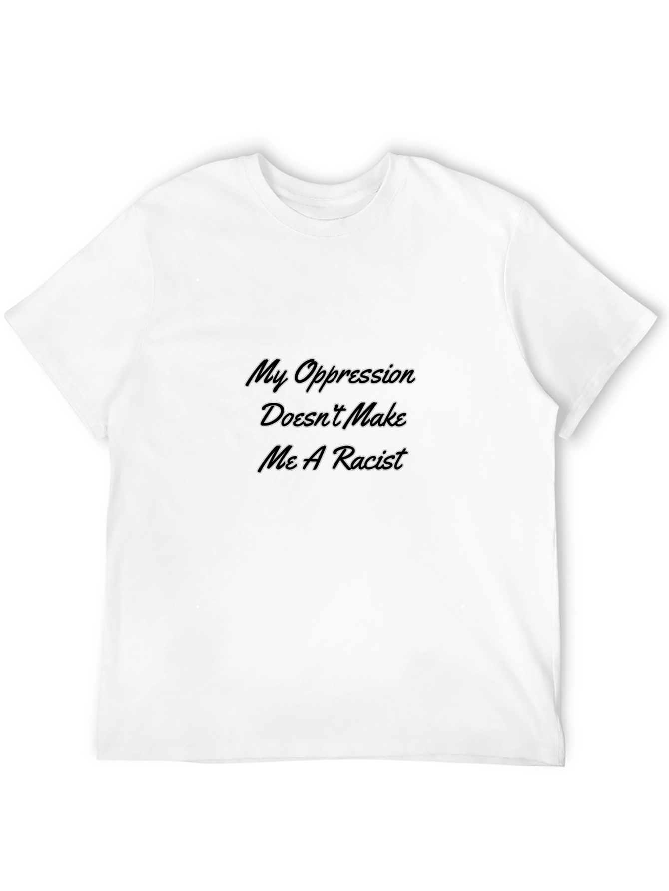 My Oppression Doesnt Make Me A Racist T-Shirt
