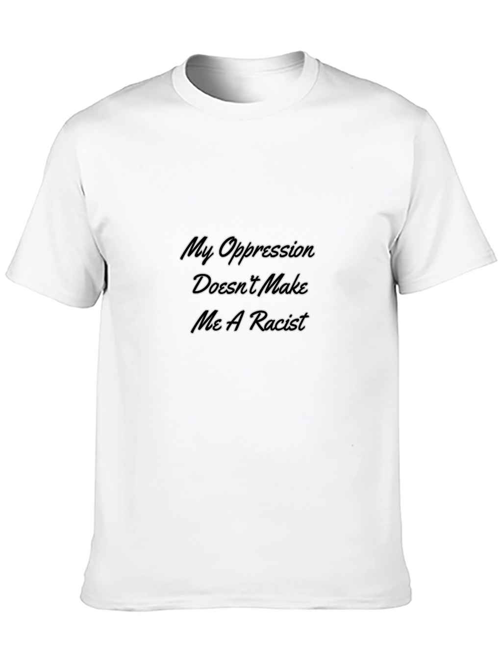 My Oppression Doesnt Make Me A Racist T-Shirt