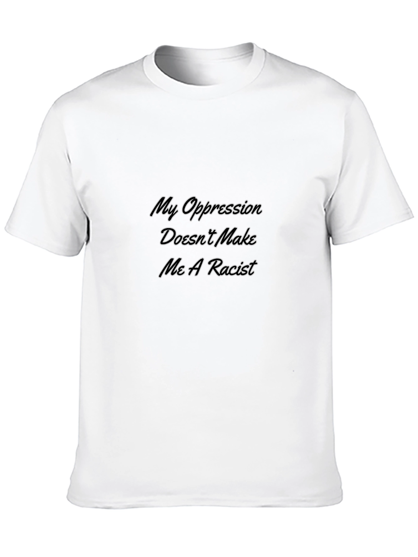 My Oppression Doesnt Make Me A Racist T-Shirt