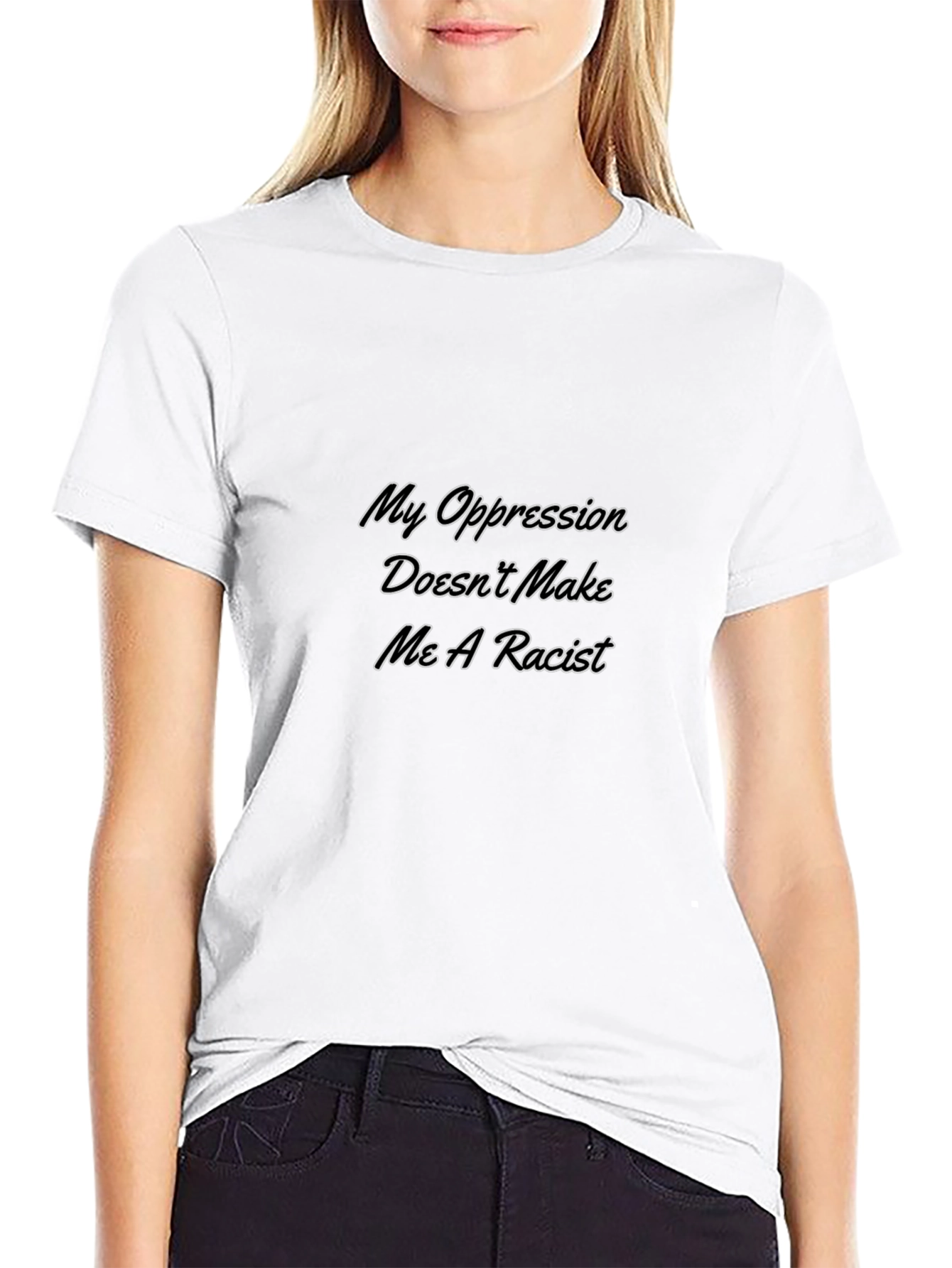 My Oppression Doesnt Make Me A Racist T-Shirt