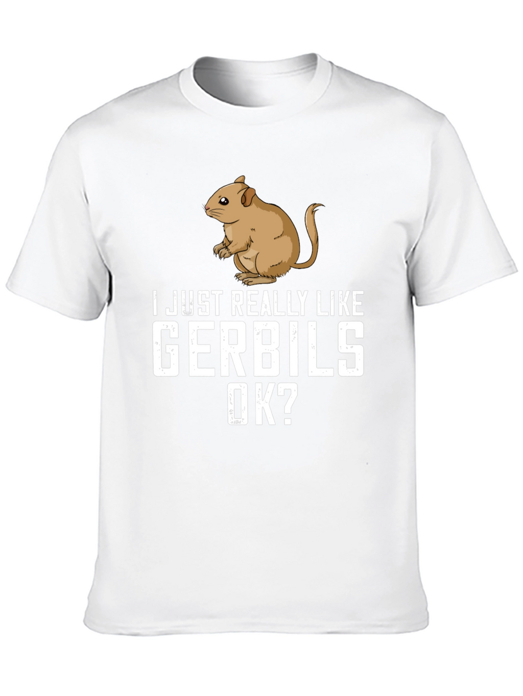 Gerbil Lover T-Shirt: I Just Really Like Gerbils OK?
