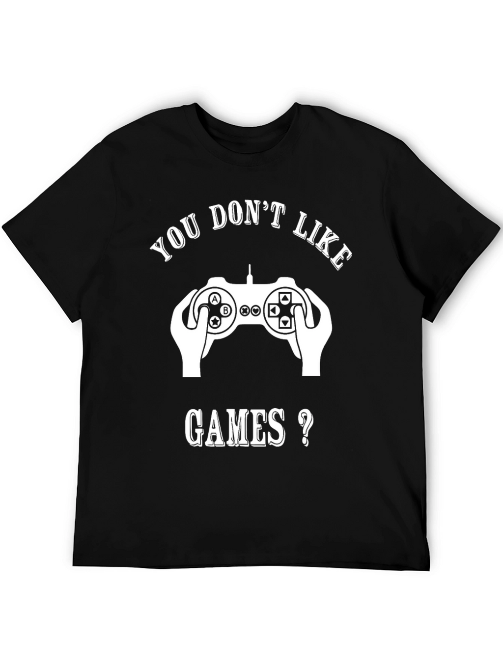 Gamer T-Shirt - You Dont Like Games?