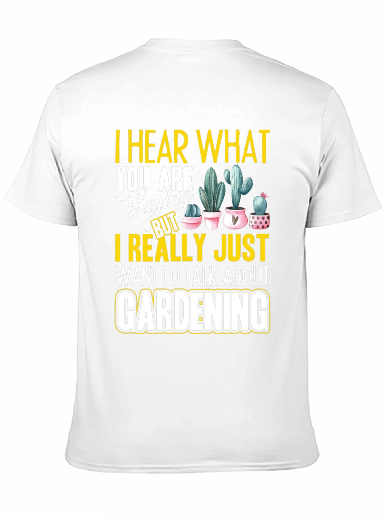 Gardening T-Shirt - I Hear What You are Saying