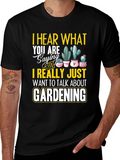 Gardening T-Shirt - I Hear What You are Saying