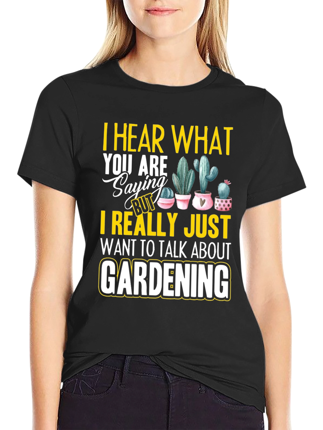 Gardening T-Shirt - I Hear What You are Saying