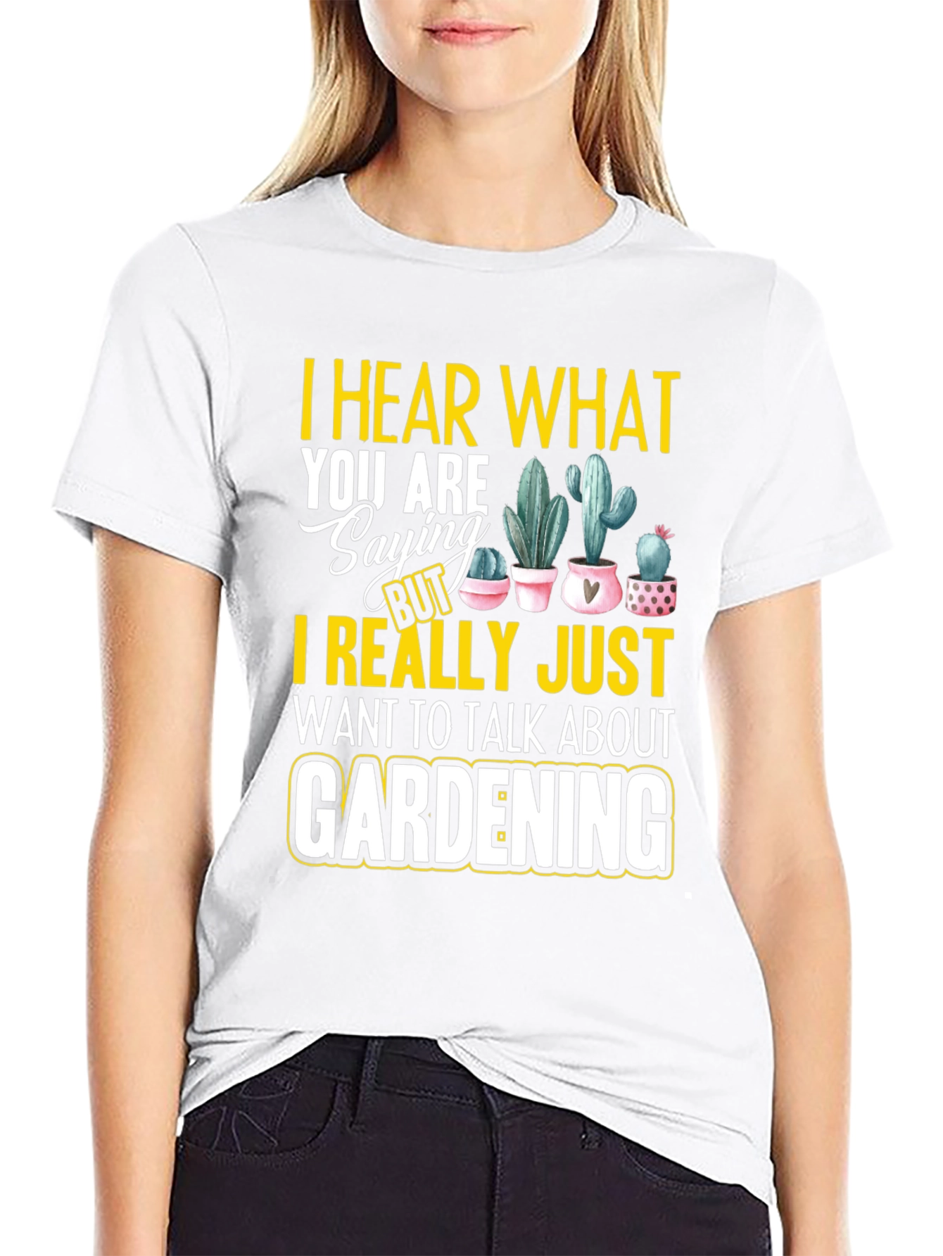 Gardening T-Shirt - I Hear What You are Saying