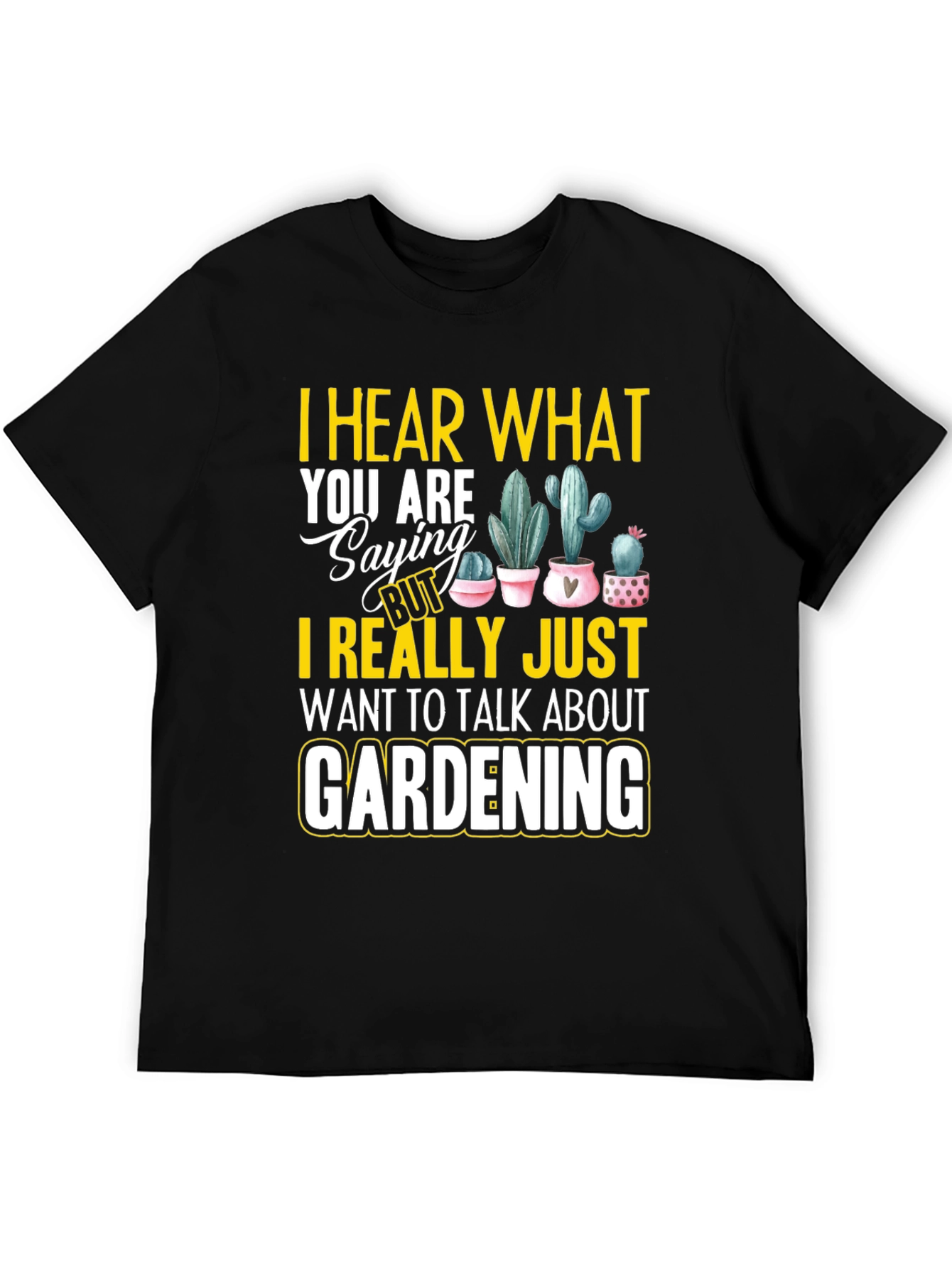 Gardening T-Shirt - I Hear What You are Saying