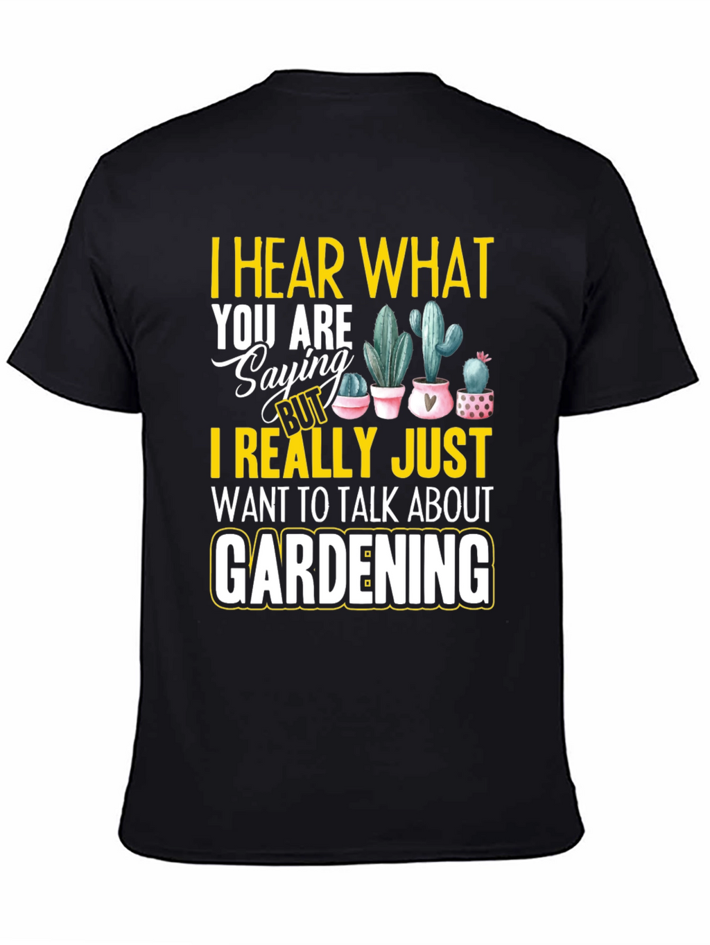 Gardening T-Shirt - I Hear What You are Saying