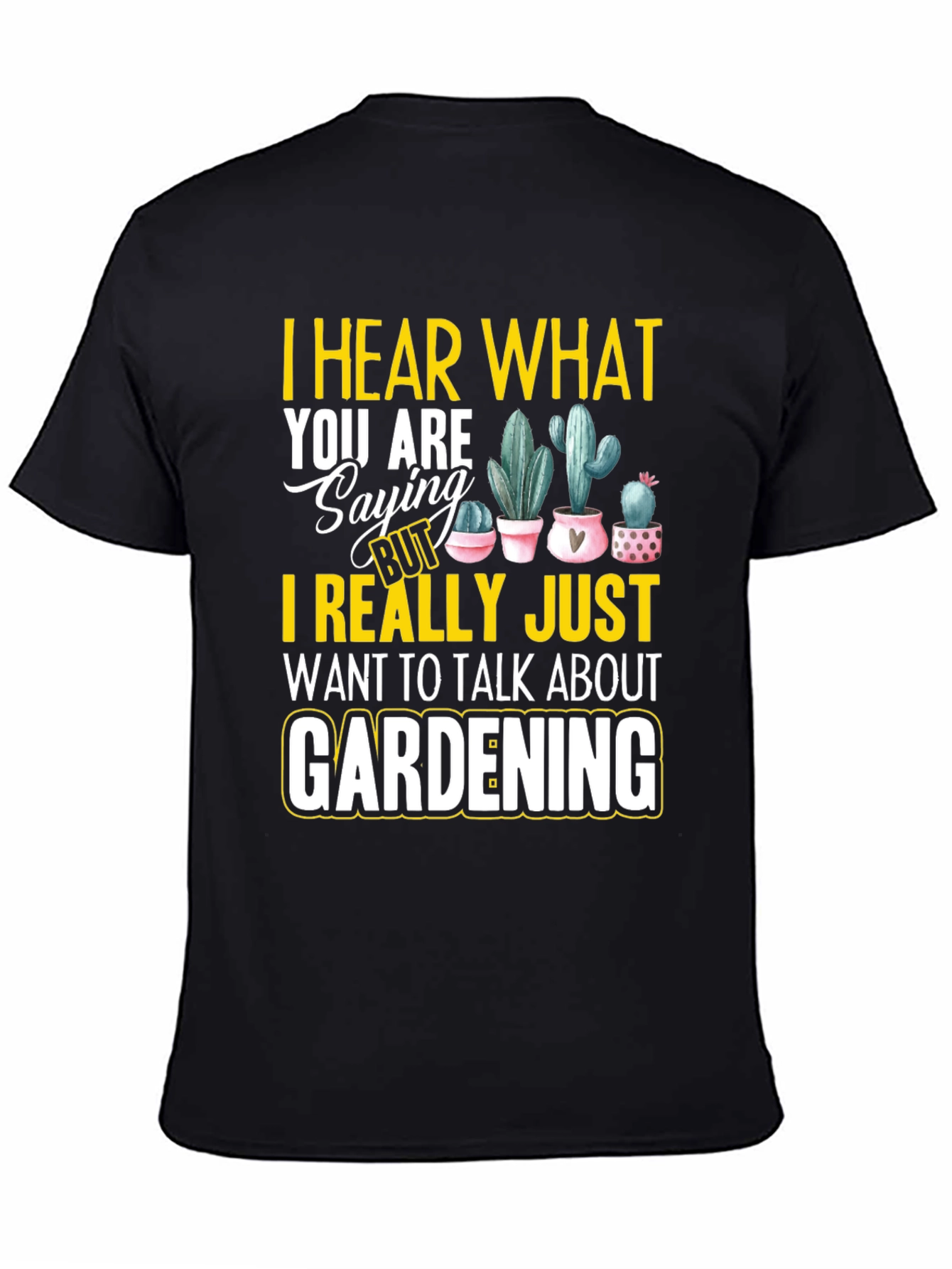 Gardening T-Shirt - I Hear What You are Saying