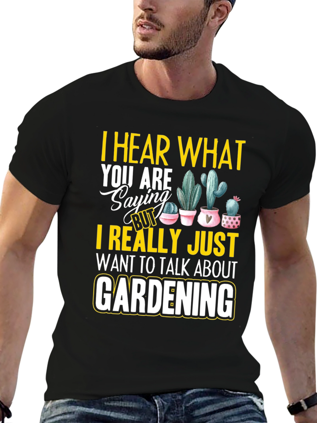 Gardening T-Shirt - I Hear What You are Saying