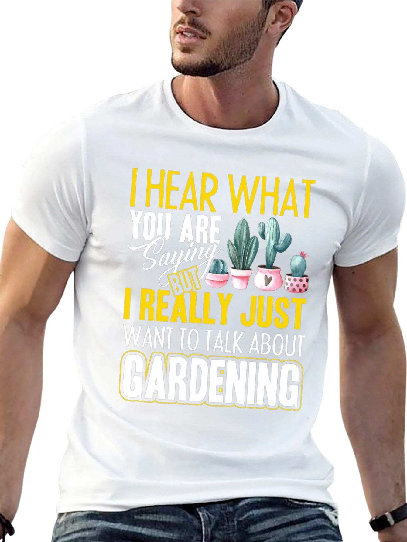Gardening T-Shirt - I Hear What You are Saying