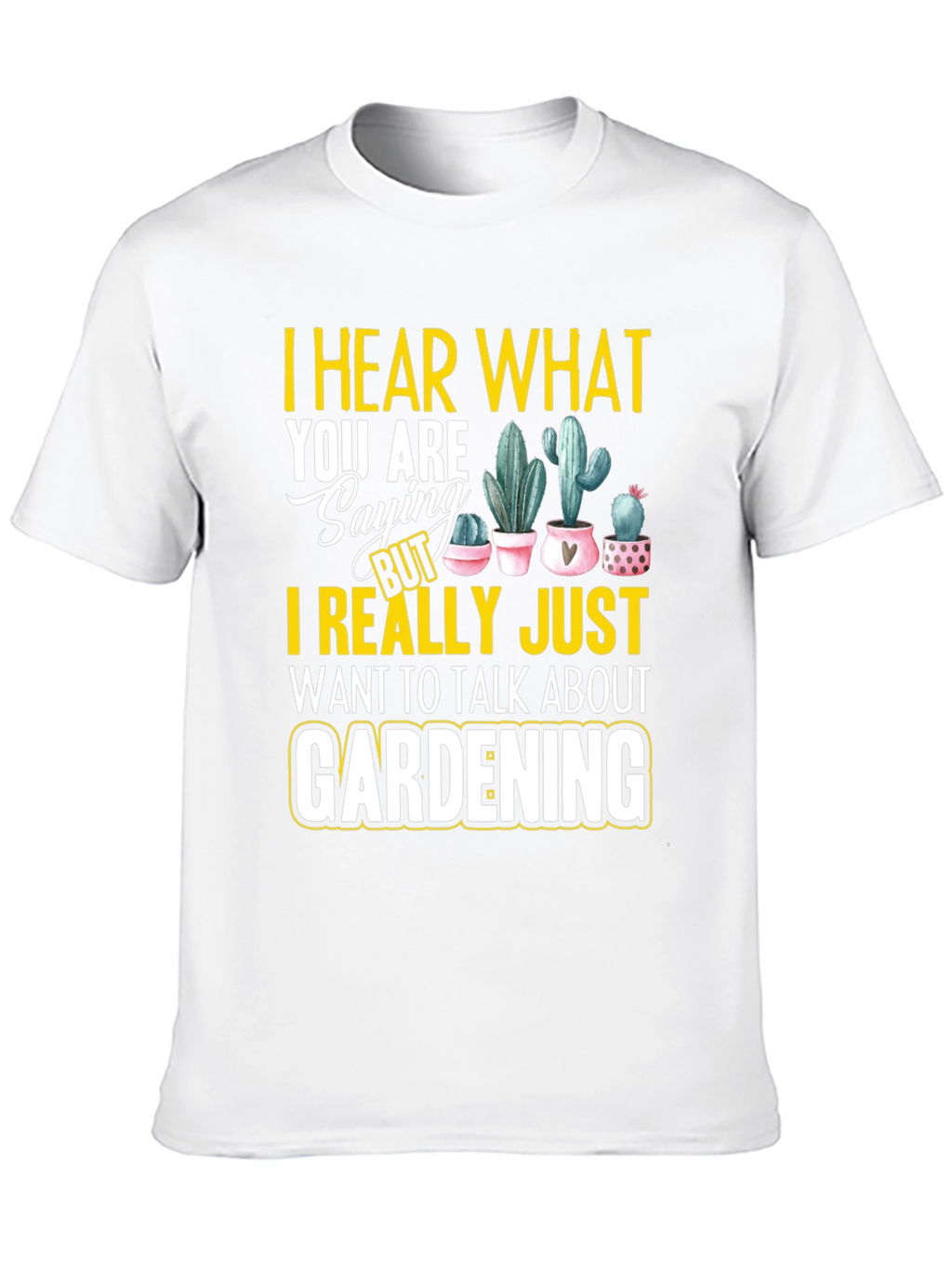 Gardening T-Shirt - I Hear What You are Saying