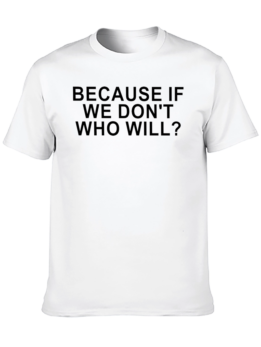 Because If We Dont Who Will? T-Shirt