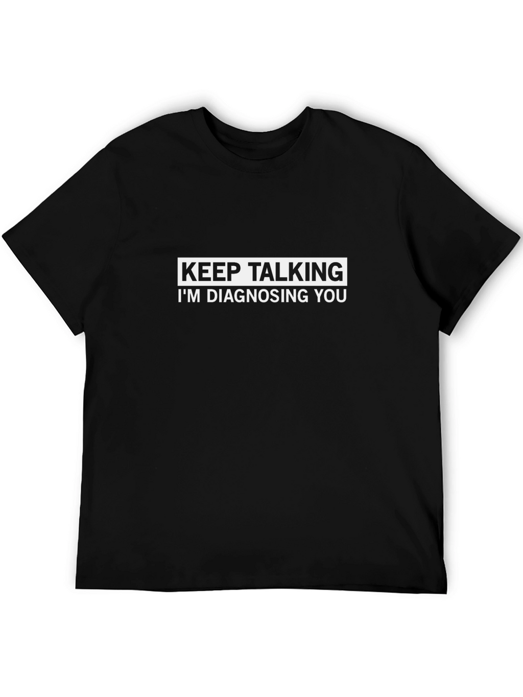 Keep Talking Im Diagnosing You T-Shirt