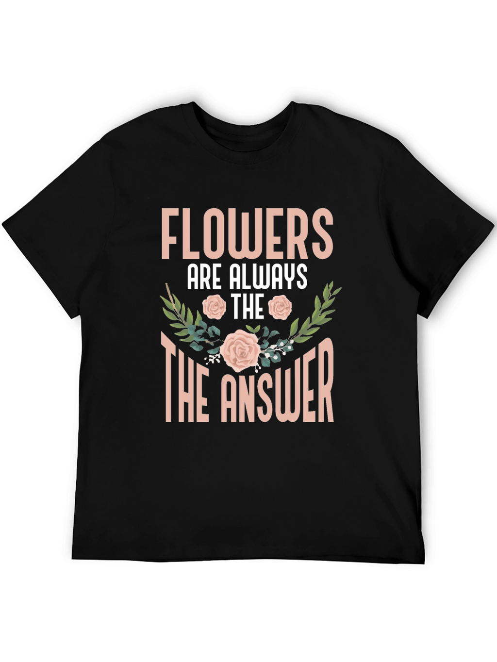 Flowers Are Always The Answer T-Shirt