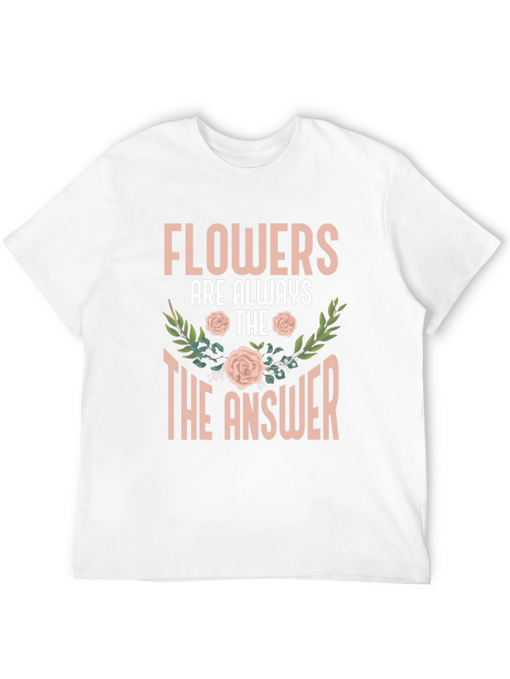 Flowers Are Always The Answer T-Shirt