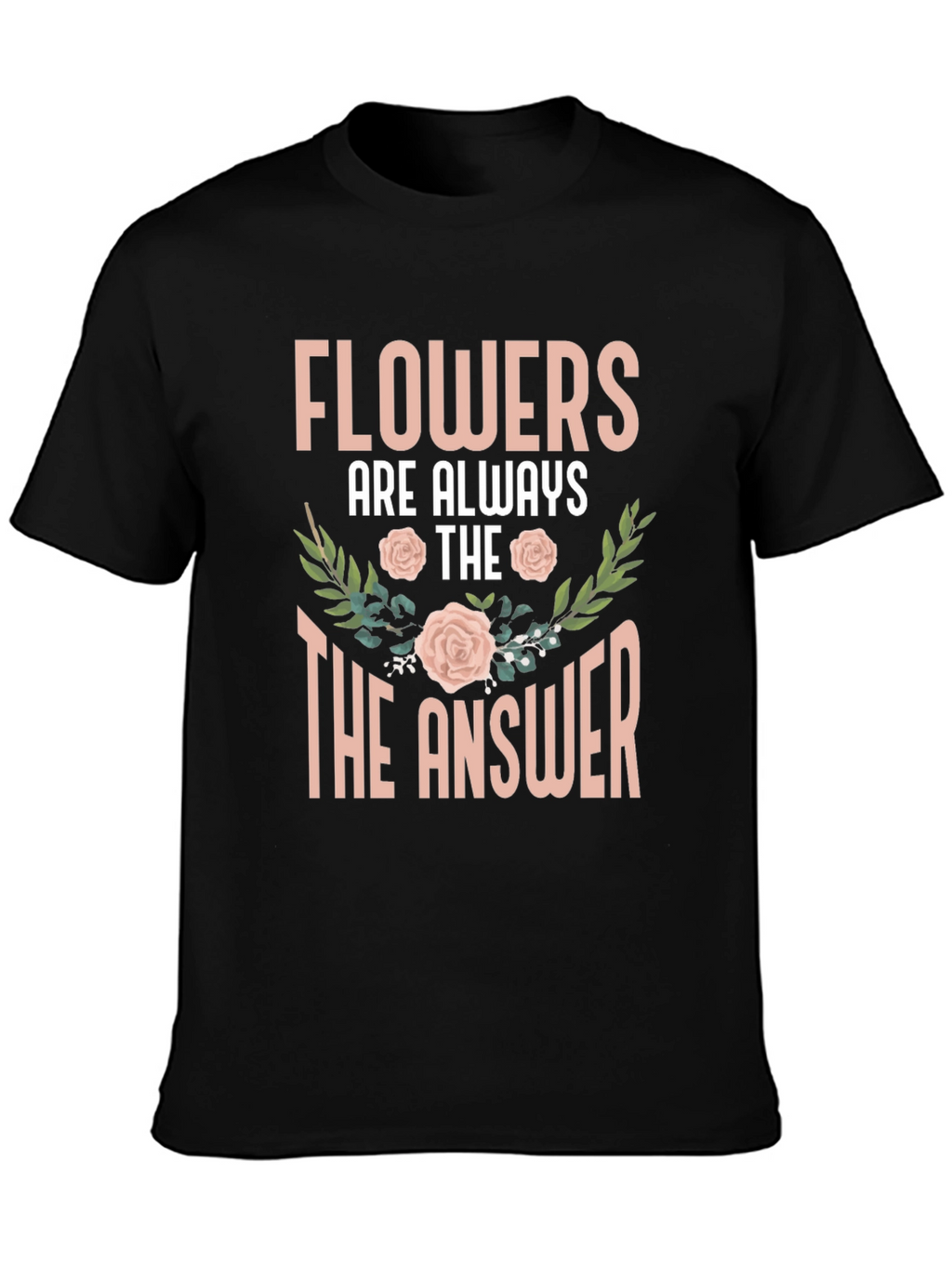 Flowers Are Always The Answer T-Shirt