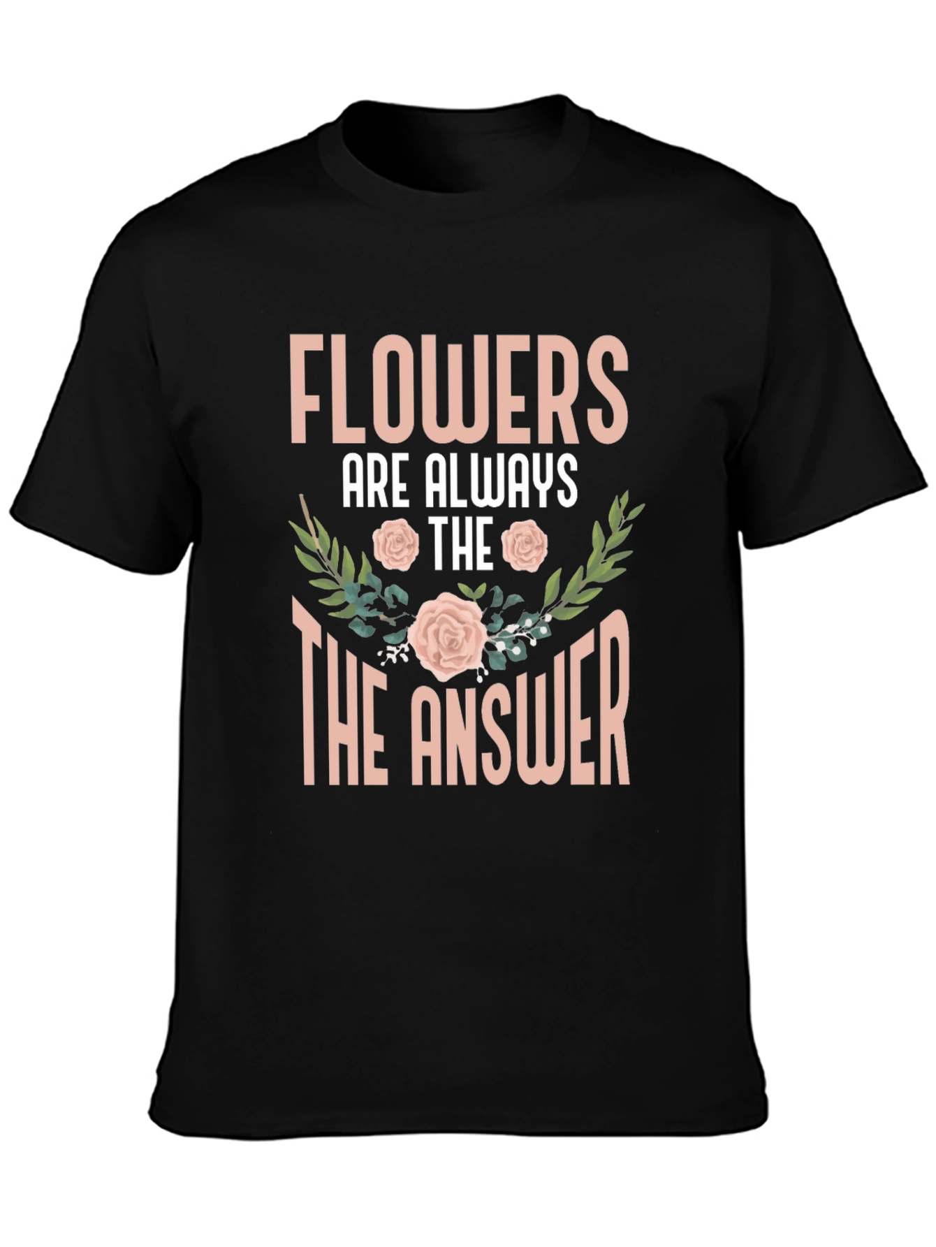 Flowers Are Always The Answer T-Shirt