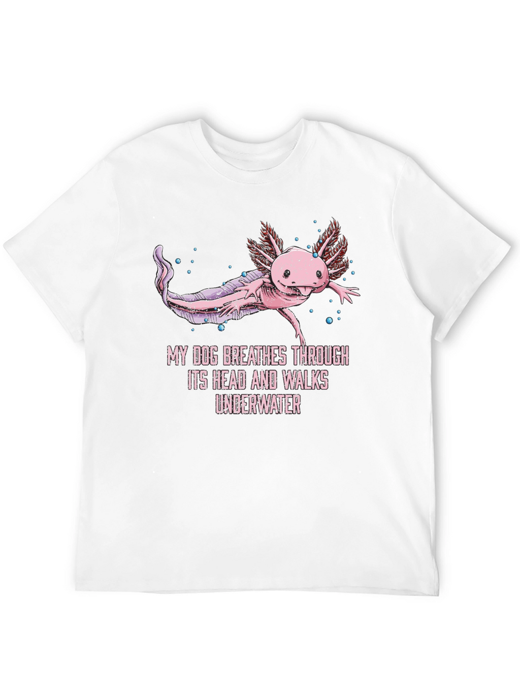 Axolotl T-Shirt: My Dog Breathes Through Its Head
