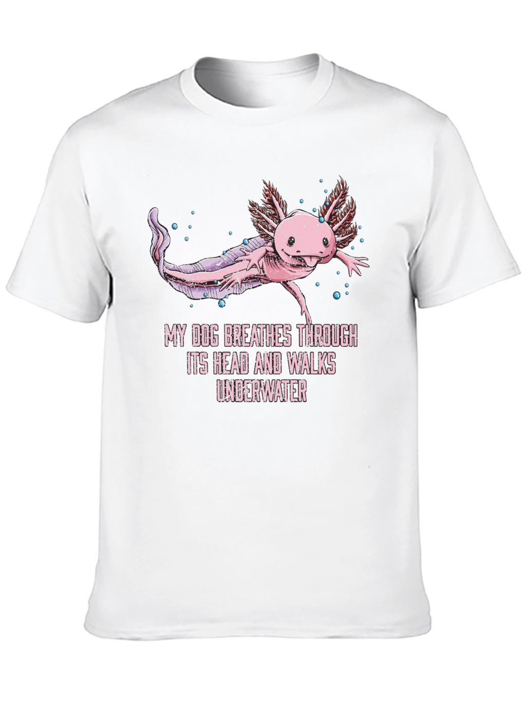 Axolotl T-Shirt: My Dog Breathes Through Its Head
