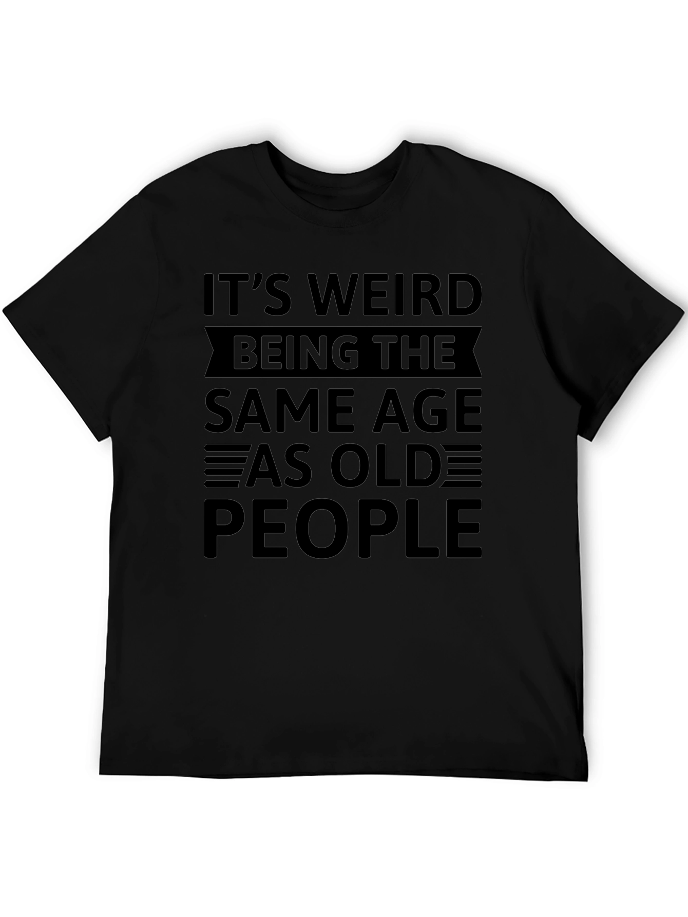 Its Weird Being the Same Age as Old People Black T-Shirt