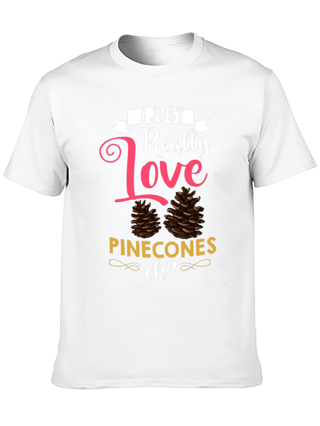 I Just Really Love Pinecones T-Shirt