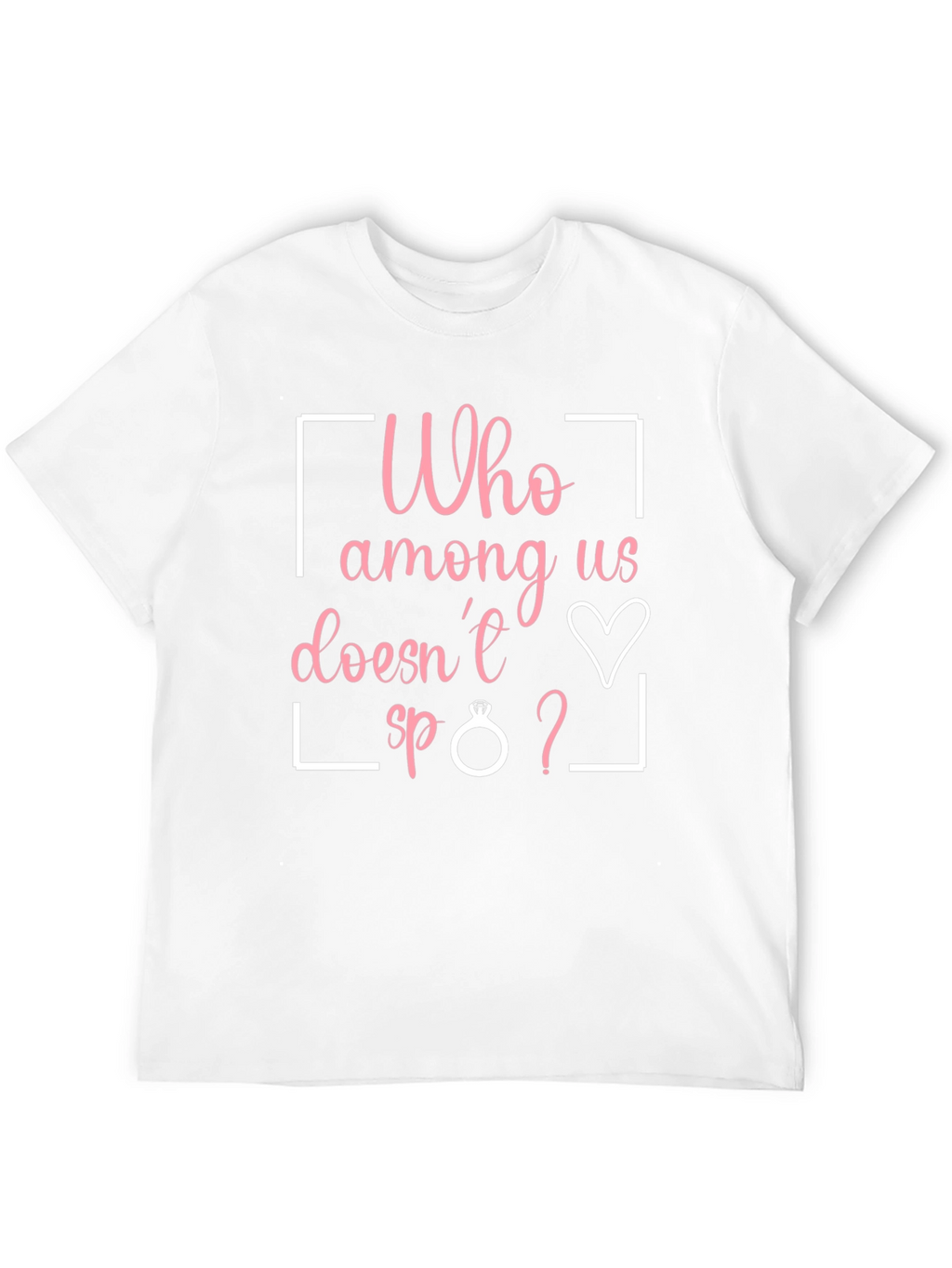 Funny Engagement T-Shirt - Who Among Us Doesnt?