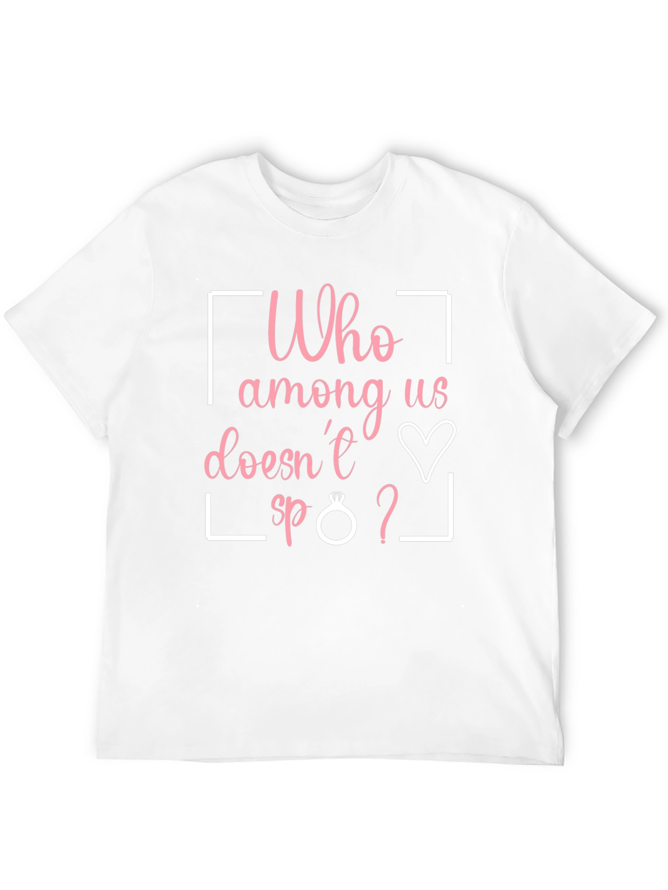 Funny Engagement T-Shirt - Who Among Us Doesnt?