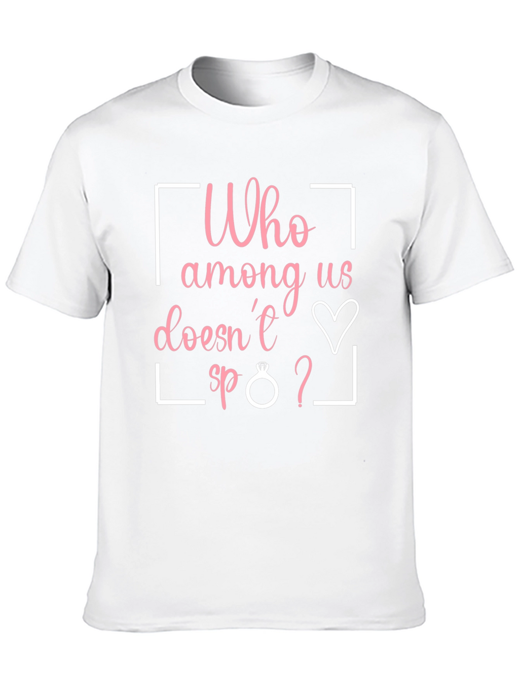 Funny Engagement T-Shirt - Who Among Us Doesnt?