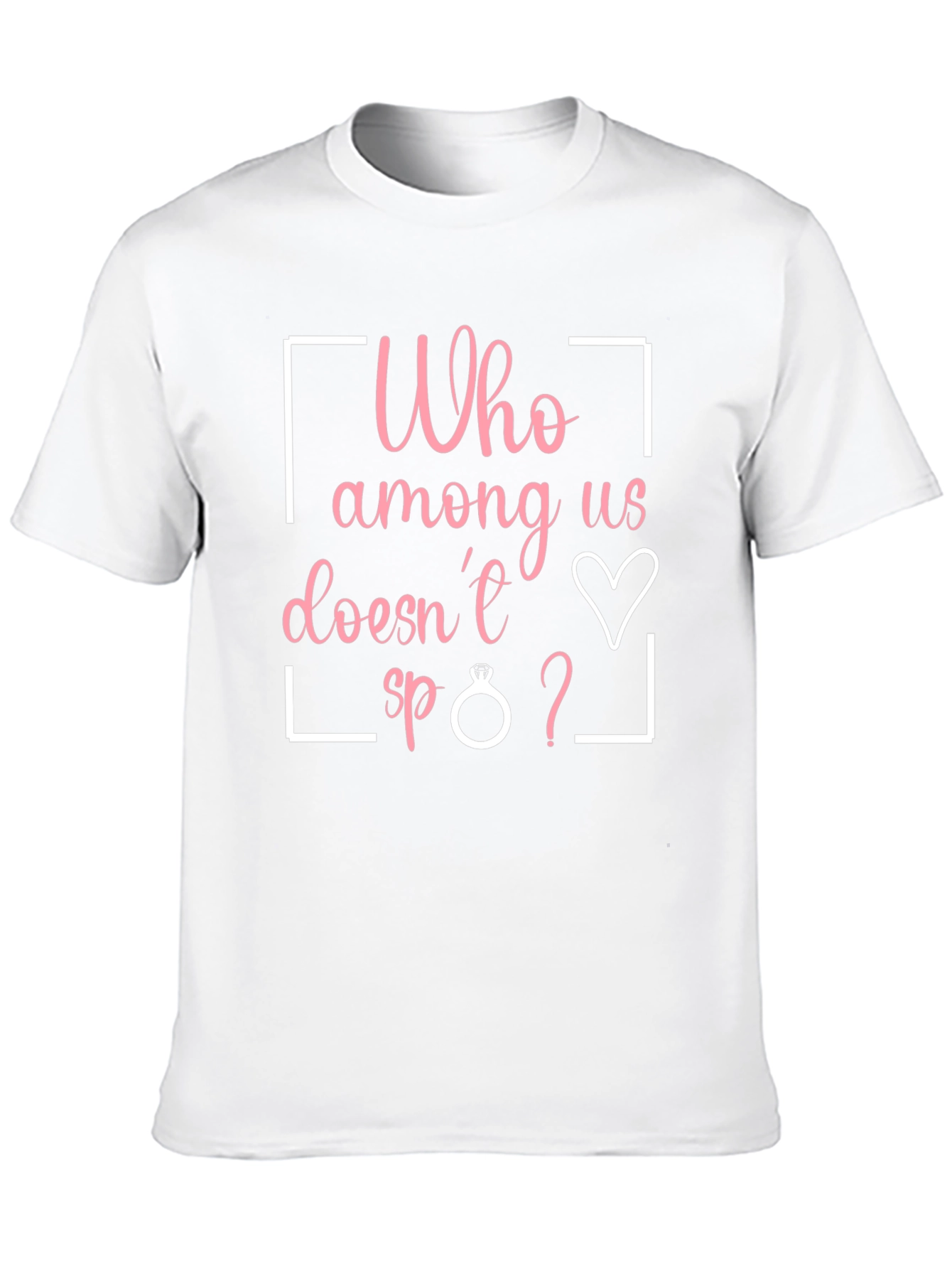 Funny Engagement T-Shirt - Who Among Us Doesnt?