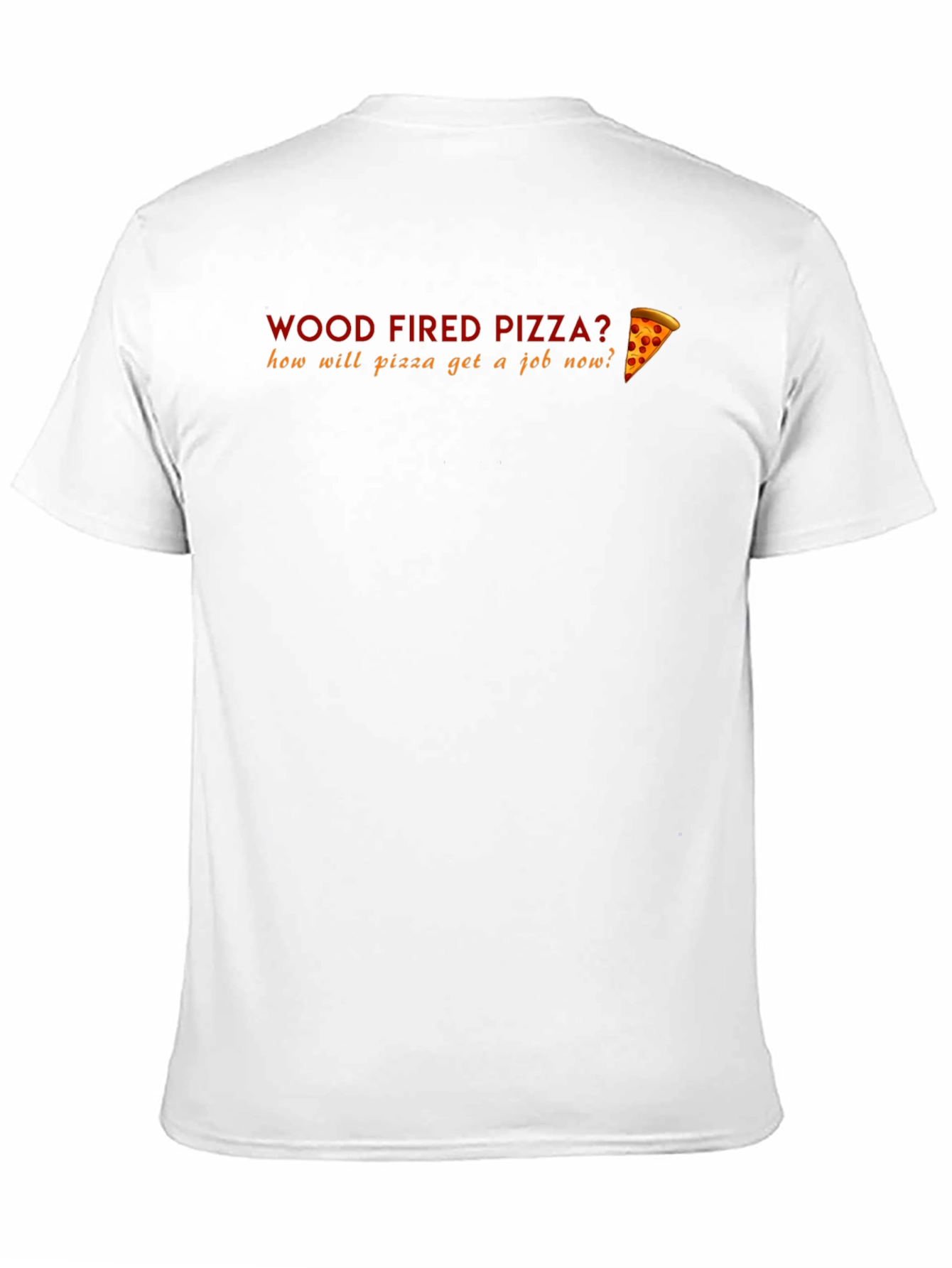 Wood Fired Pizza Funny T-Shirt - How Will Pizza Get a Job?