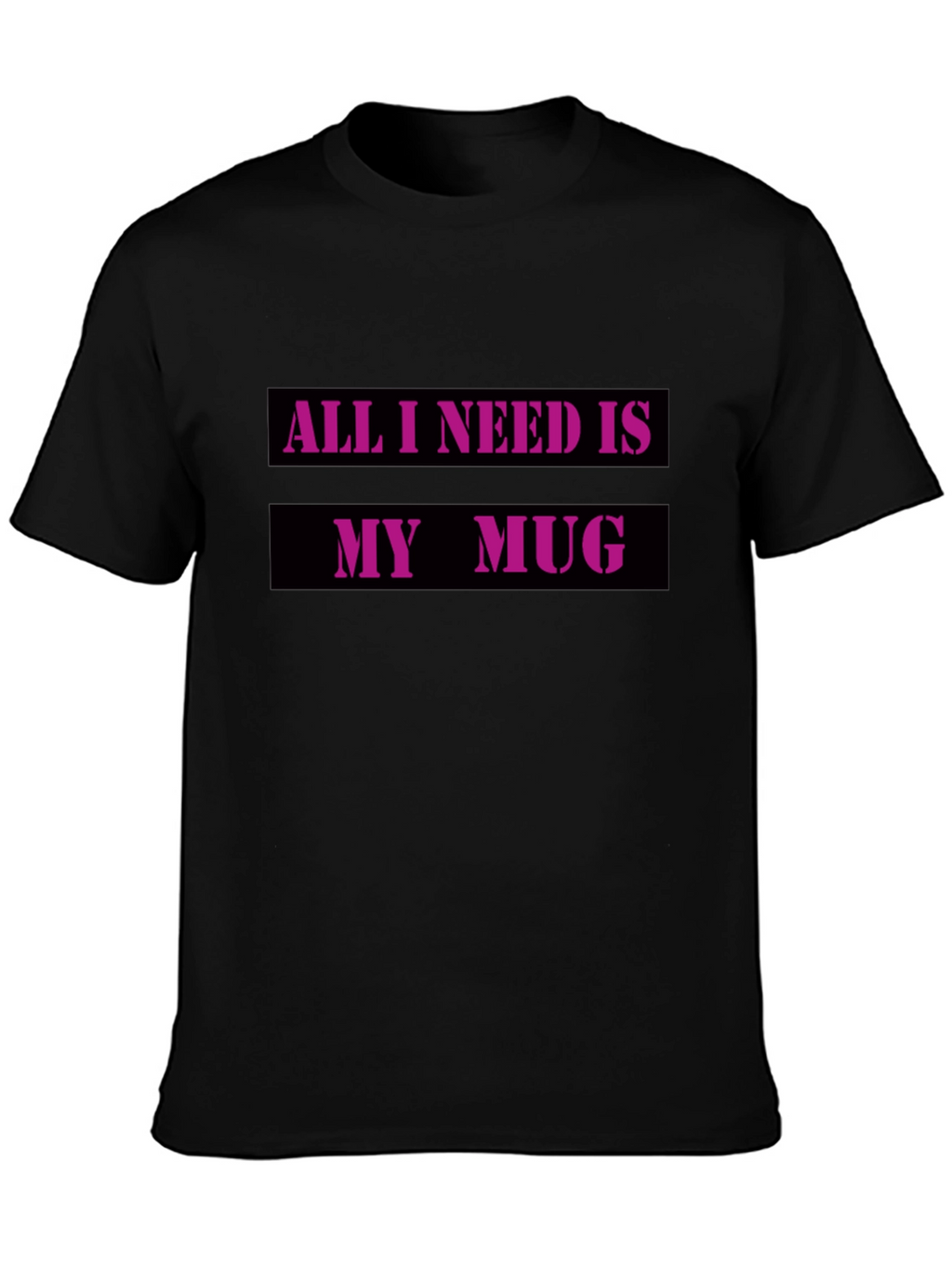 All I Need Is My Mug T-Shirt
