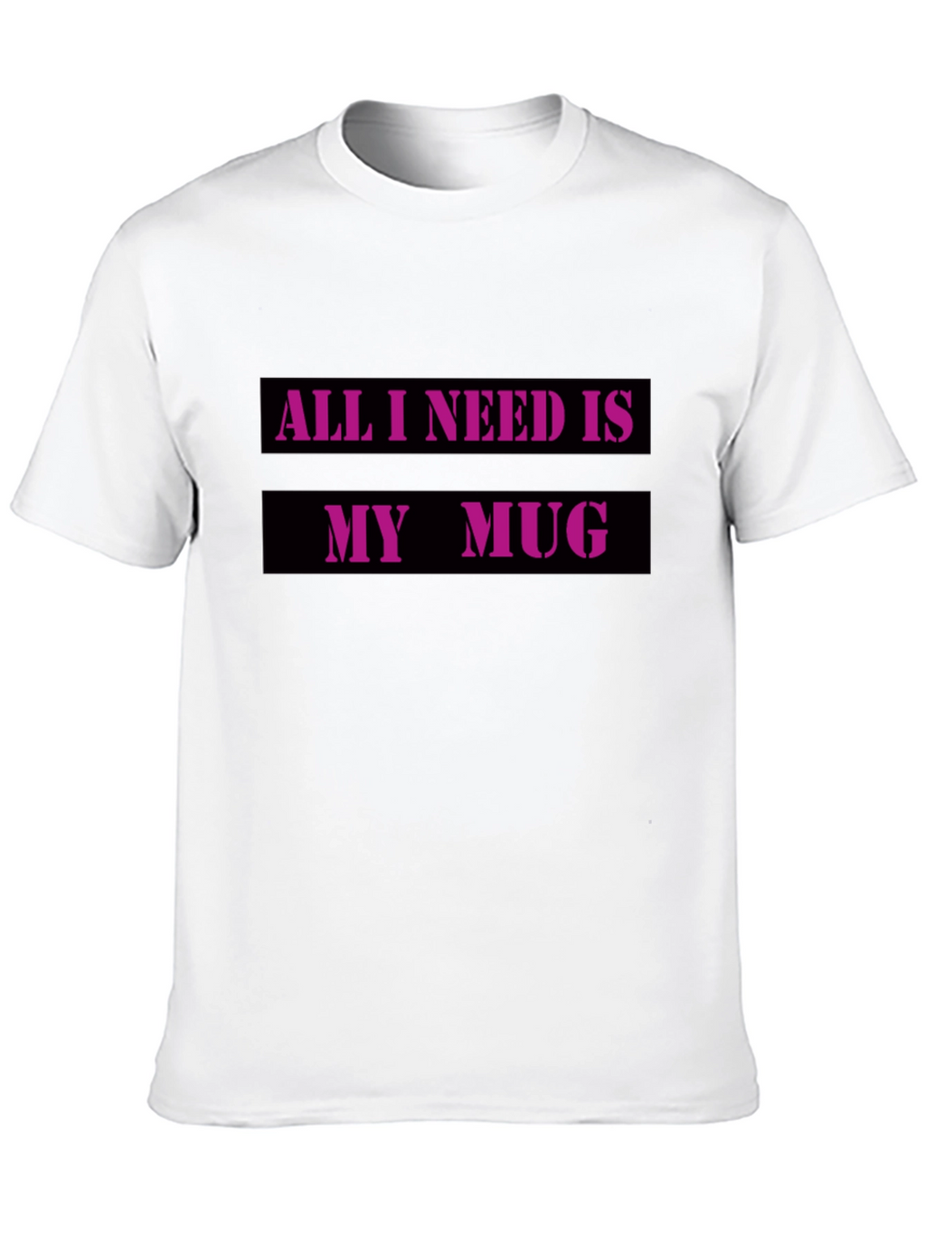 All I Need Is My Mug T-Shirt