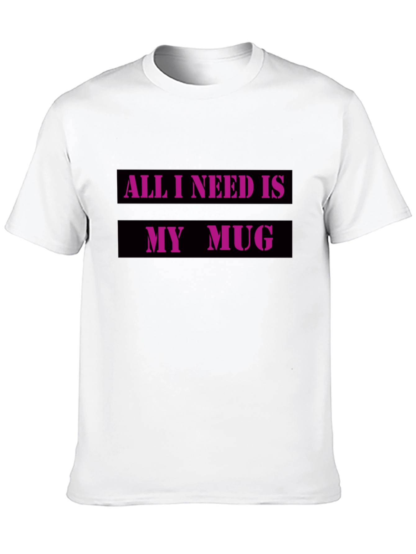 All I Need Is My Mug T-Shirt
