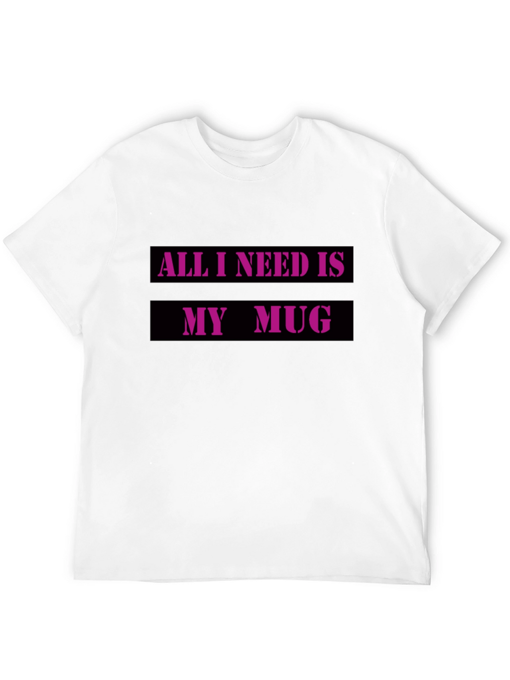 All I Need Is My Mug T-Shirt
