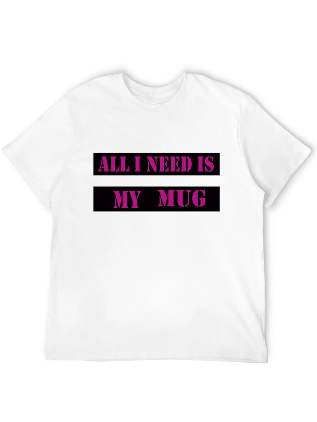 All I Need Is My Mug T-Shirt