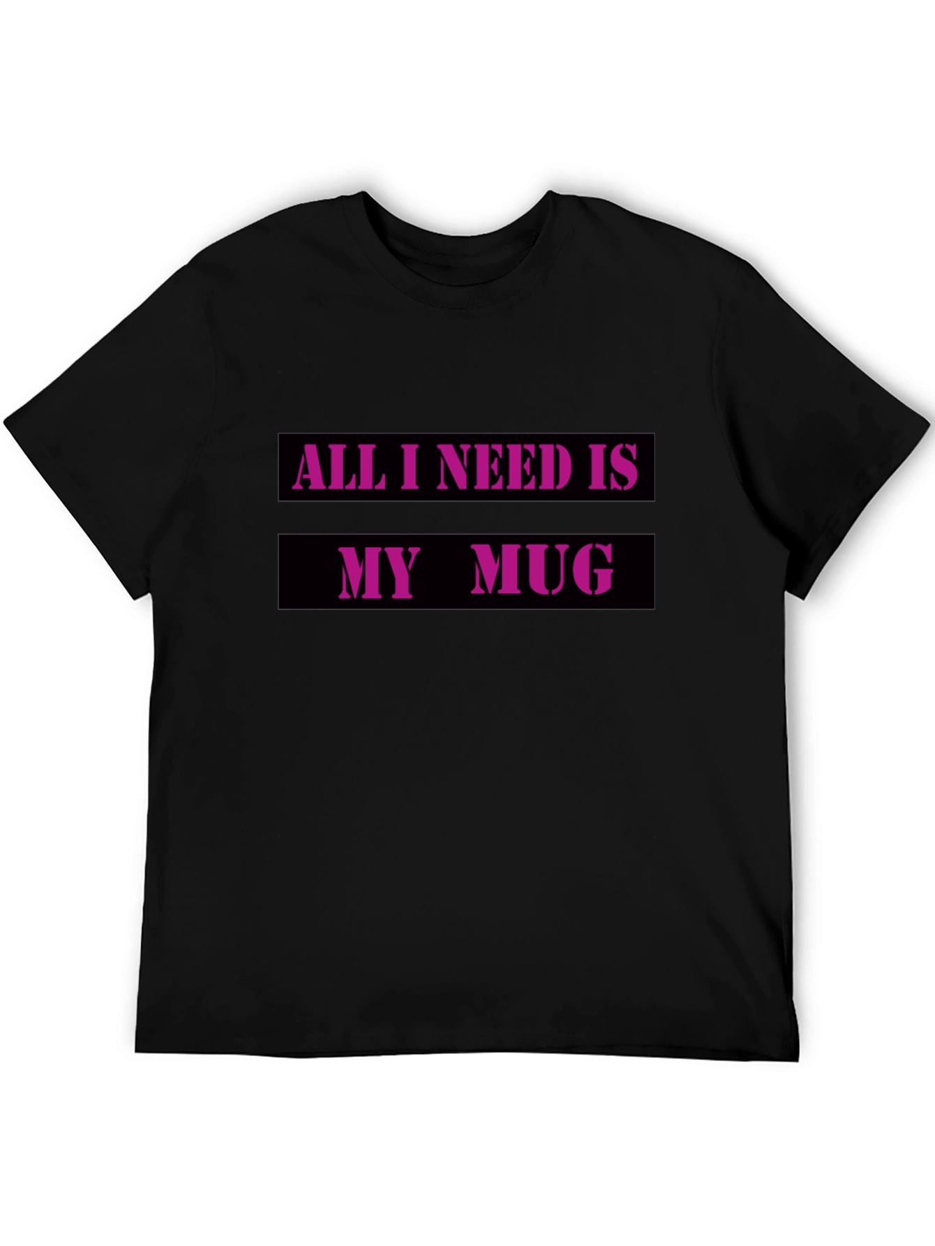 All I Need Is My Mug T-Shirt
