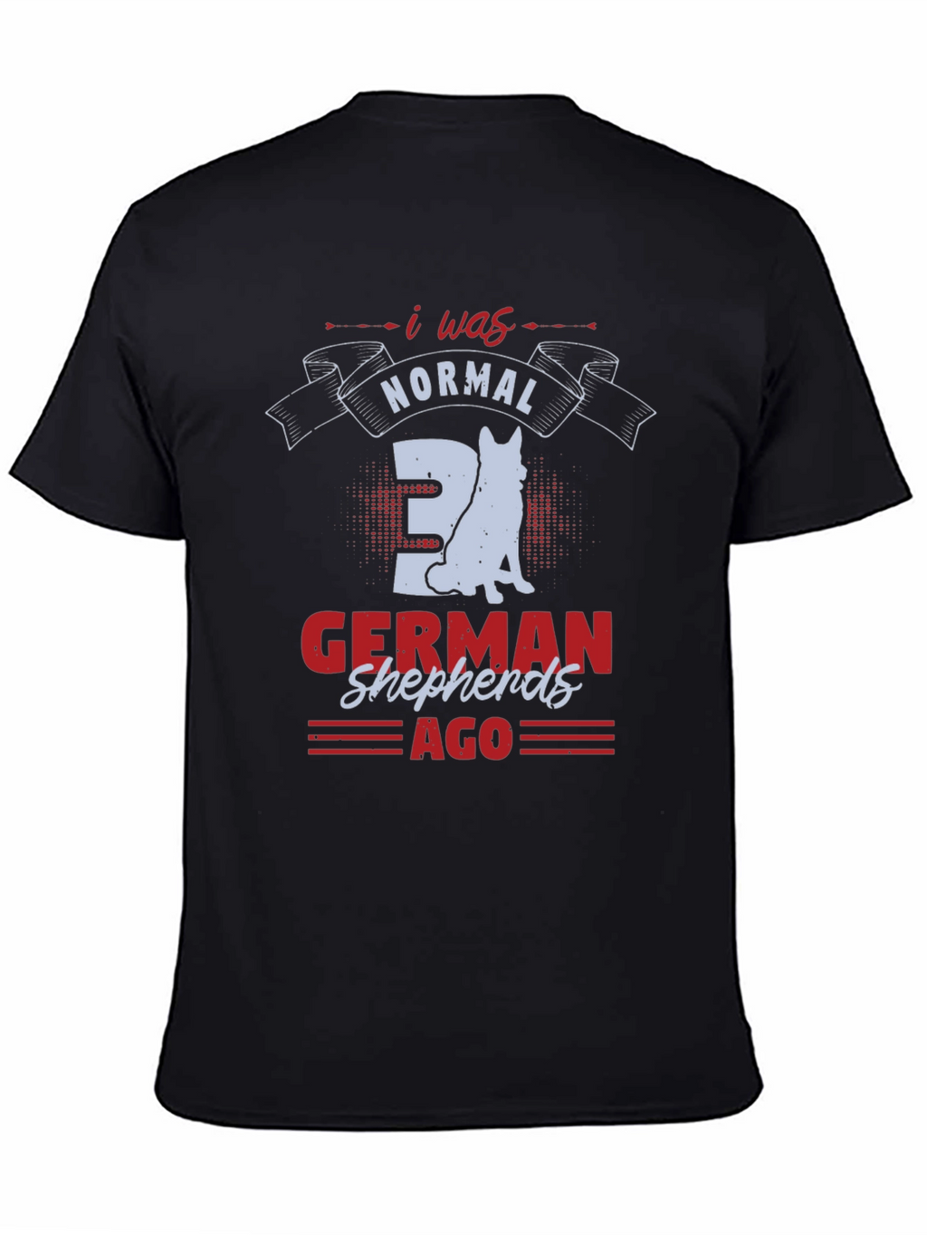 I Was Normal 3 German Shepherds Ago T-Shirt